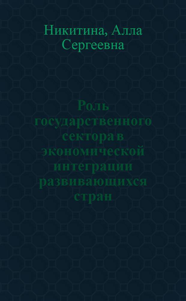 Роль государственного сектора в экономической интеграции развивающихся стран : (Андские страны Латин. Америки) : Автореф. дис. на соиск. учен. степени канд. экон. наук : (08.00.17)