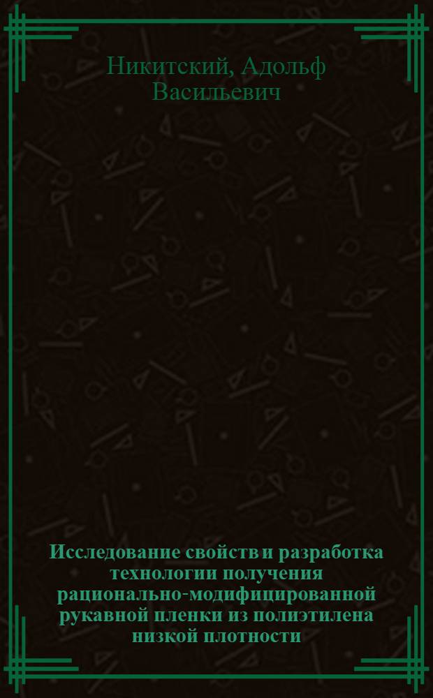 Исследование свойств и разработка технологии получения рационально-модифицированной рукавной пленки из полиэтилена низкой плотности : Автореф. дис. на соиск. учен. степени канд. техн. наук : (05.17.06)