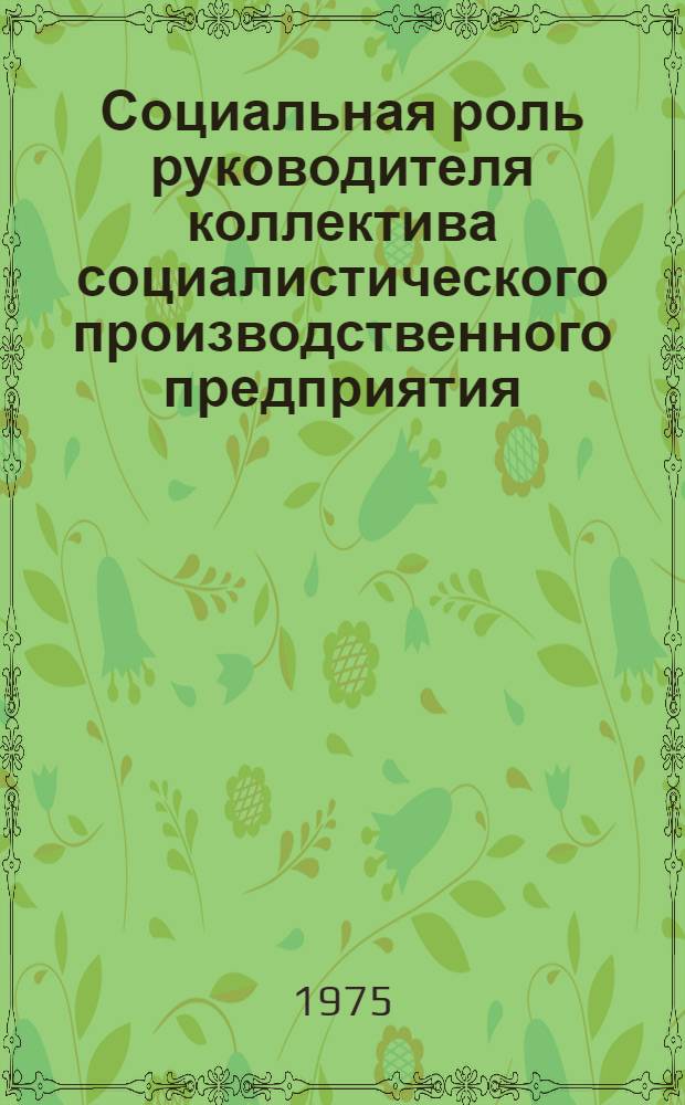 Социальная роль руководителя коллектива социалистического производственного предприятия : Автореф. дис. на соиск. учен. степени канд. филос. наук : (09.00.02)