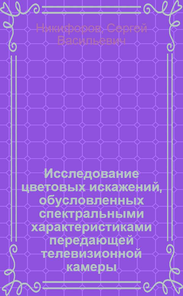 Исследование цветовых искажений, обусловленных спектральными характеристиками передающей телевизионной камеры, и разработка методов и устройств для их коррекции : Автореф. дис. на соиск. учен. степени к. т. н