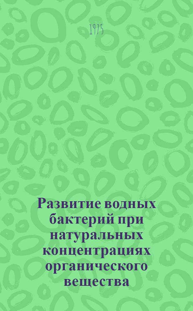 Развитие водных бактерий при натуральных концентрациях органического вещества : Автореф. дис. на соиск. учен. степени канд. биол. наук : (03.00.18)