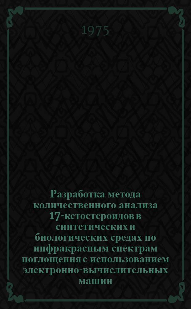 Разработка метода количественного анализа 17-кетостероидов в синтетических и биологических средах по инфракрасным спектрам поглощения с использованием электронно-вычислительных машин : Автореф. дис. на соиск. учен. степени канд. биол. наук : (03.00.02)