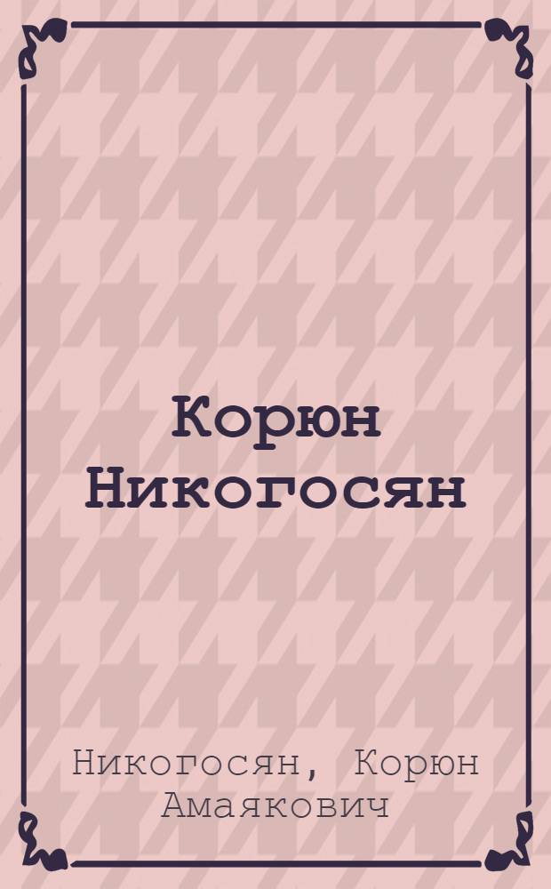 Корюн Никогосян : Каталог выставки