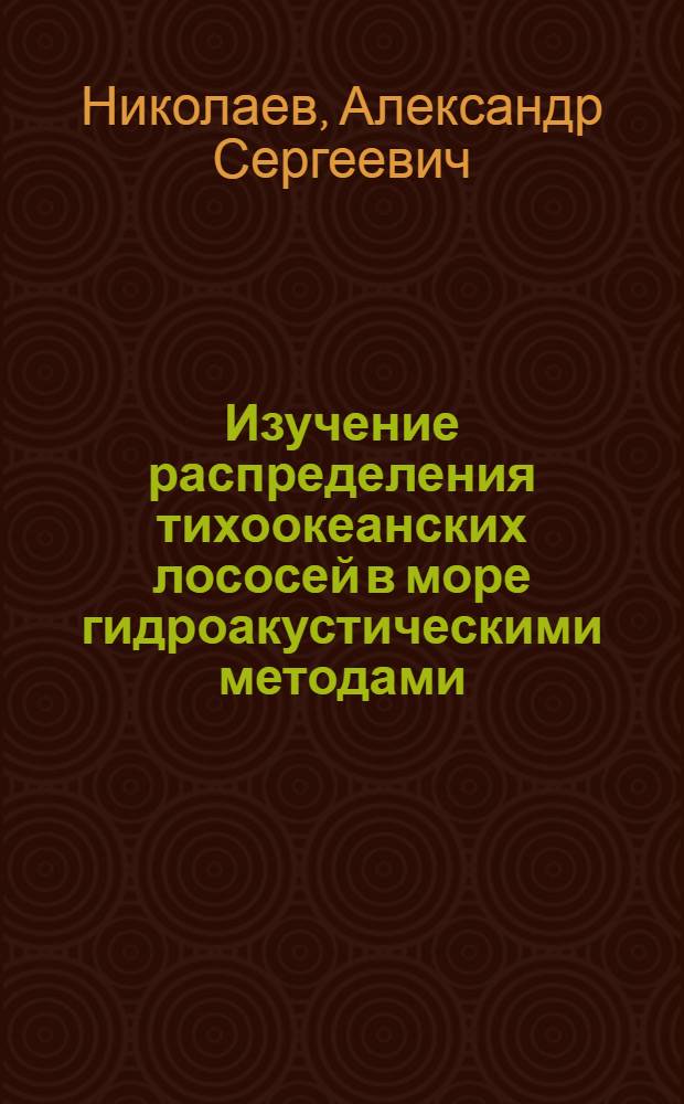 Изучение распределения тихоокеанских лососей в море гидроакустическими методами : Автореф. дис. на соиск. учен. степени канд. биол. наук : (03.00.10)