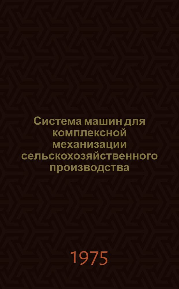 Система машин для комплексной механизации сельскохозяйственного производства : Метод. рекомендации по нормат. документам в помощь руководящим работникам и специалистам предприятий отрасли