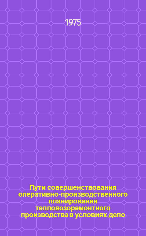 Пути совершенствования оперативно-производственного планирования тепловозоремонтного производства в условиях депо : Автореф. дис. на соиск. учен. степени канд. техн. наук : (05.22.07)