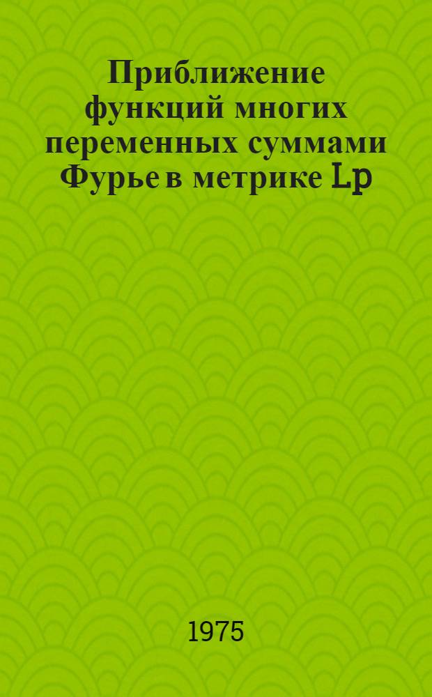 Приближение функций многих переменных суммами Фурье в метрике Lp : Автореф. дис. на соиск. учен. степени канд. физ.-мат. наук : (01.01.01)