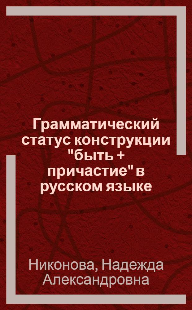 Грамматический статус конструкции "быть + причастие" в русском языке : Автореф. дис. на соиск. учен. степени канд. филол. наук : (10.02.01)