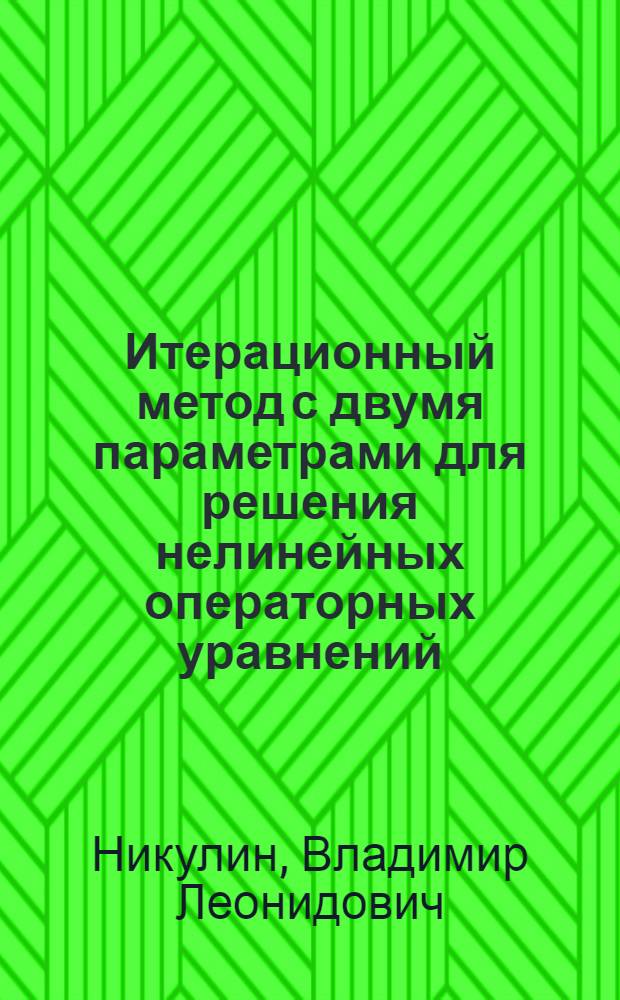 Итерационный метод с двумя параметрами для решения нелинейных операторных уравнений : Автореф. дис. на соиск. учен. степени канд. физ.-мат. наук : (01.01.07)
