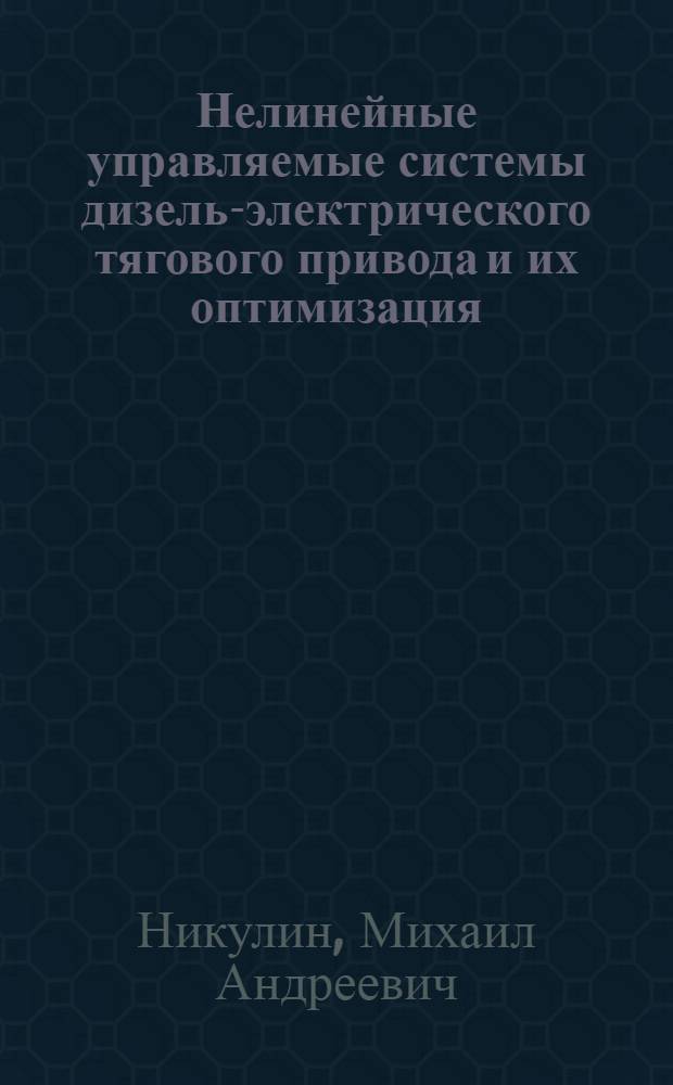 Нелинейные управляемые системы дизель-электрического тягового привода и их оптимизация : Автореф. дис. на соиск. учен. степени д-ра техн. наук : (05.05.01)