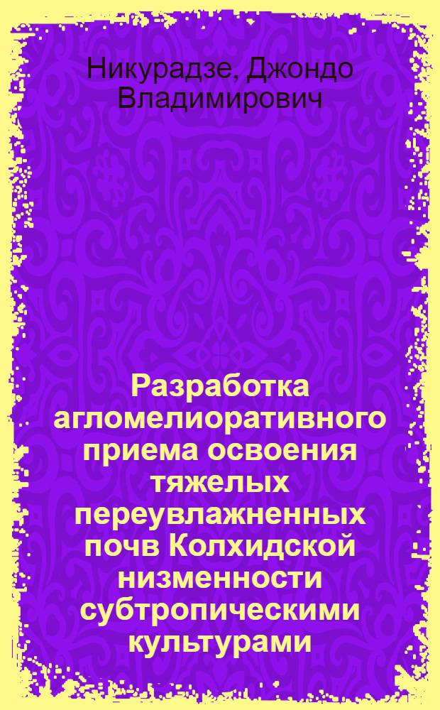 Разработка агломелиоративного приема освоения тяжелых переувлажненных почв Колхидской низменности субтропическими культурами : Автореф. дис. на соиск. учен. степени канд. с.-х. наук : (06.01.03)