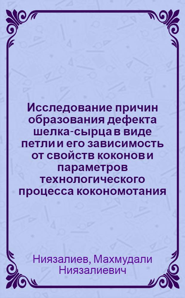 Исследование причин образования дефекта шелка-сырца в виде петли и его зависимость от свойств коконов и параметров технологического процесса кокономотания : Автореф. дис. на соиск. учен. степени канд. техн. наук : (05.19.02)