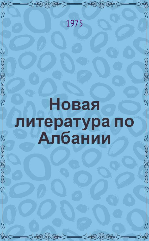Новая литература по Албании : Библиогр. бюллетень