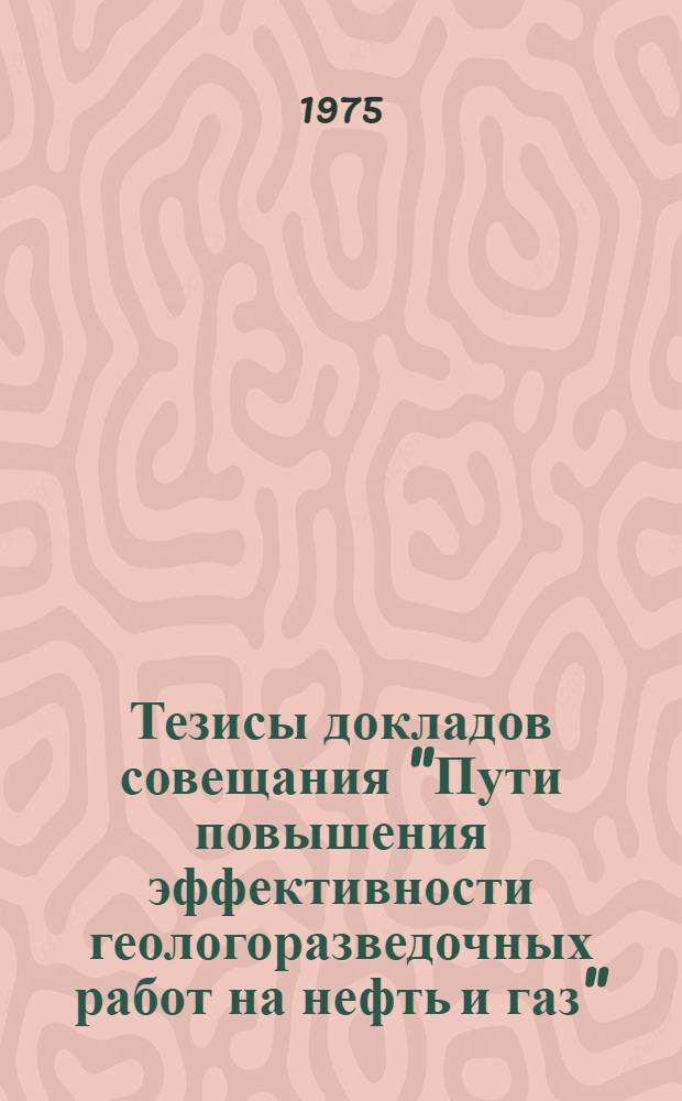Тезисы докладов совещания "Пути повышения эффективности геологоразведочных работ на нефть и газ"