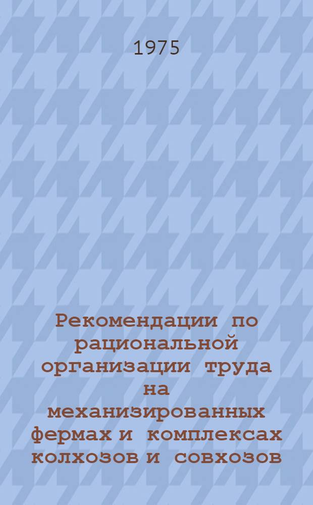 Рекомендации по рациональной организации труда на механизированных фермах и комплексах колхозов и совхозов : (Молочное и мясное скотоводство, свиноводство) : Проект