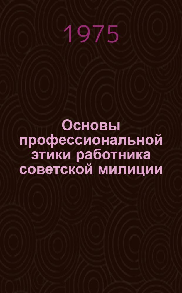 Основы профессиональной этики работника советской милиции : Материалы к лекциям