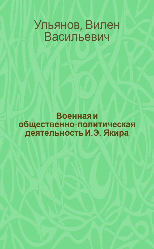 Военная и общественно-политическая деятельность И.Э. Якира : Автореф. дис. на соиск. учен. степени канд. ист. наук : (07.00.02)