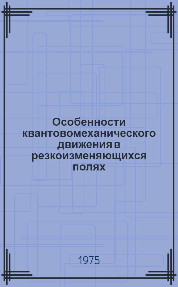 Особенности квантовомеханического движения в резкоизменяющихся полях : Автореф. дис. на соиск. учен. степени канд. физ.-мат. наук : (01.04.02)