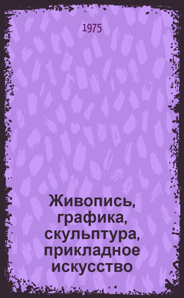 Живопись, графика, скульптура, прикладное искусство : Каталог