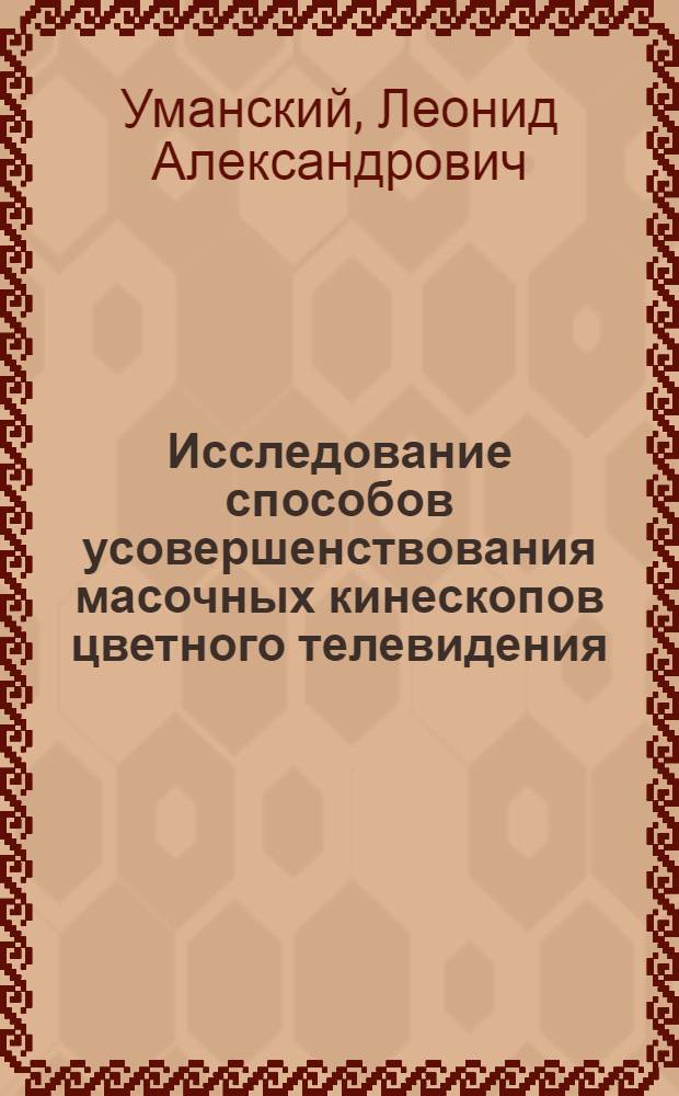 Исследование способов усовершенствования масочных кинескопов цветного телевидения : Автореф. дис. на соиск. учен. степени канд. техн. наук : (05.12.03)