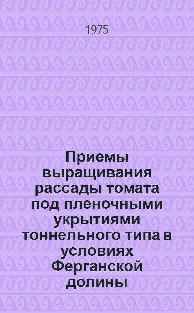 Приемы выращивания рассады томата под пленочными укрытиями тоннельного типа в условиях Ферганской долины : Автореф. дис. на соиск. учен. степени канд. с.-х. наук : (06.01.06)