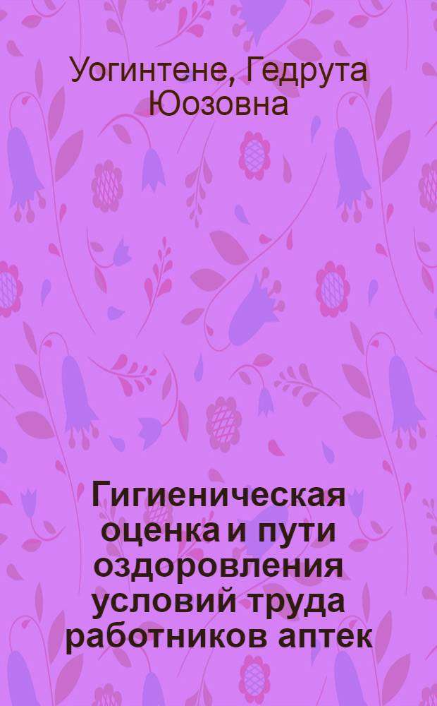 Гигиеническая оценка и пути оздоровления условий труда работников аптек : (Материалы исследований по ЛитССР) : Автореф. дис. на соиск. учен. степени канд. биол. наук : (14.00.07)