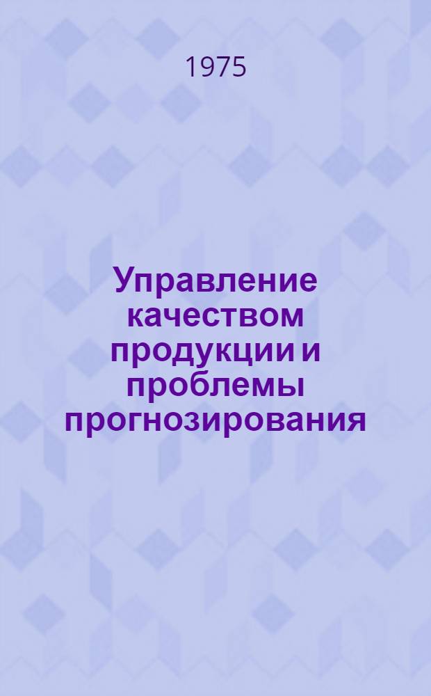 Управление качеством продукции и проблемы прогнозирования : (Тезисы науч.-техн. конф.)