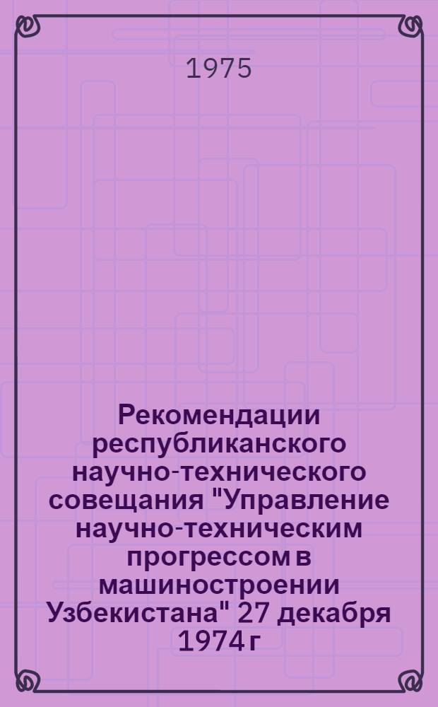 Рекомендации республиканского научно-технического совещания "Управление научно-техническим прогрессом в машиностроении Узбекистана" 27 декабря 1974 г.