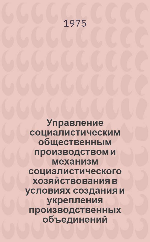 Управление социалистическим общественным производством и механизм социалистического хозяйствования в условиях создания и укрепления производственных объединений : (Тезисы докл. ученых ГДР на сов.-нем. симпозиуме)