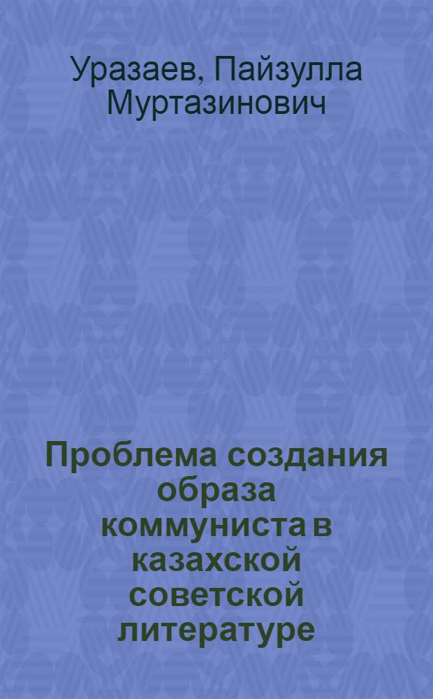 Проблема создания образа коммуниста в казахской советской литературе : Автореф. дис. на соиск. учен. степени д-ра филол. наук : (10.01.03)