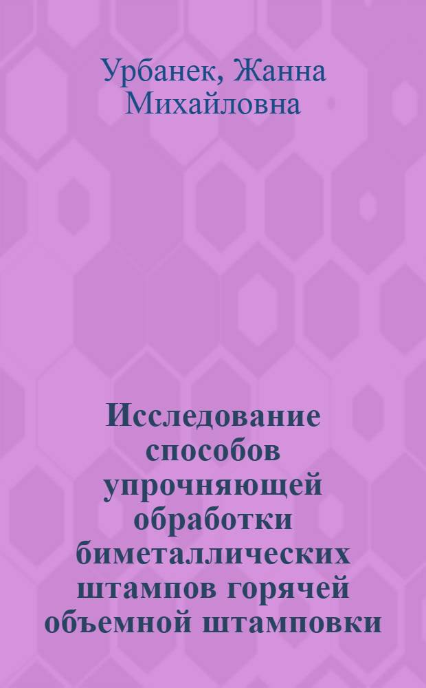 Исследование способов упрочняющей обработки биметаллических штампов горячей объемной штамповки : Автореф. дис. на соиск. учен. степени к. т. н