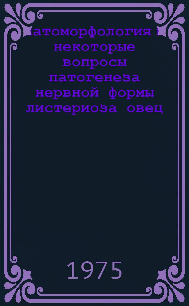 Патоморфология и некоторые вопросы патогенеза нервной формы листериоза овец : Автореф. дис. на соиск. учен. степени д-ра вет. наук : (16.00.02)