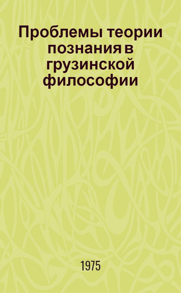 Проблемы теории познания в грузинской философии (20 - 60-е годы XX в.) : Автореф. дис. на соиск. учен. степени д-ра филос. наук : (09.00.03)