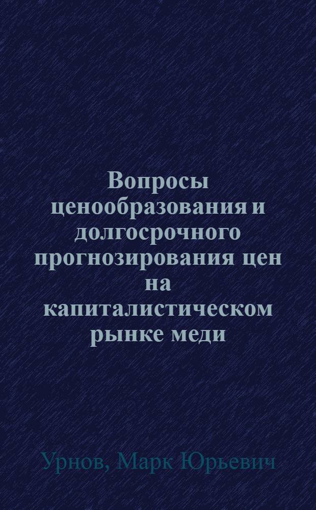 Вопросы ценообразования и долгосрочного прогнозирования цен на капиталистическом рынке меди : Автореф. дис. на соиск. учен. степени к. э. н