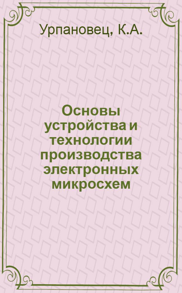 Основы устройства и технологии производства электронных микросхем : Учеб. пособие