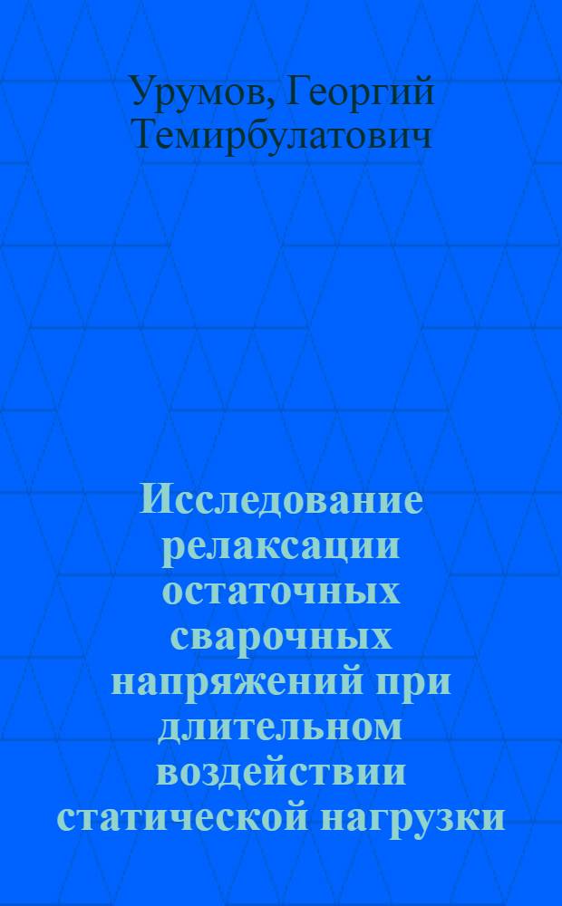 Исследование релаксации остаточных сварочных напряжений при длительном воздействии статической нагрузки : Автореф. дис. на соиск. учен. степени канд. техн. наук : (05.23.01)