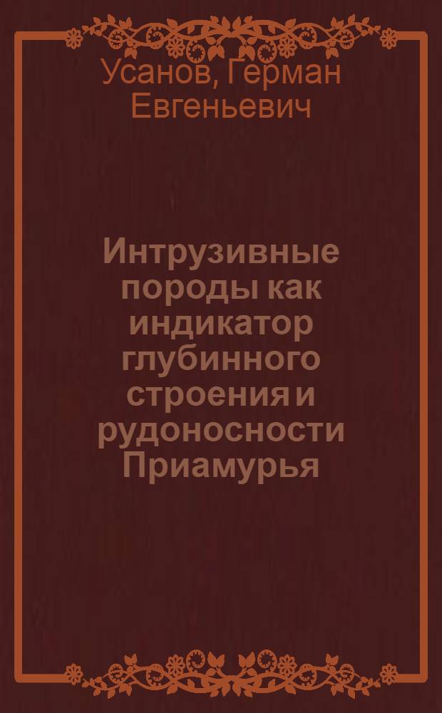 Интрузивные породы как индикатор глубинного строения и рудоносности Приамурья : (Опыт. количеств. оценки парагенет. пространств.-врем. соотношений) : Автореф. дис. на соиск. учен. степени канд. геол.-минерал. наук : (04.00.14)