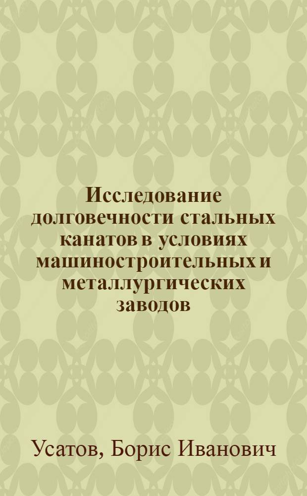 Исследование долговечности стальных канатов в условиях машиностроительных и металлургических заводов : Автореф. дис. на соиск. учен. степени канд. техн. наук : (05.05.05)