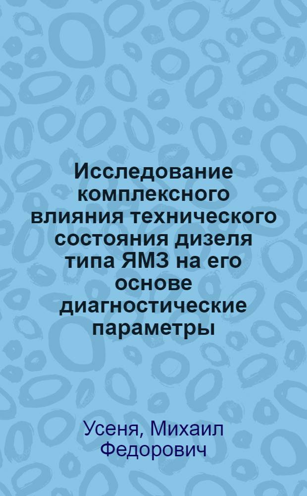 Исследование комплексного влияния технического состояния дизеля типа ЯМЗ на его основе диагностические параметры : Автореф. дис. на соиск. учен. степени к. т. н