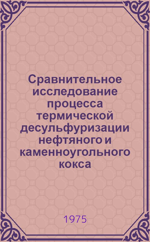 Сравнительное исследование процесса термической десульфуризации нефтяного и каменноугольного кокса : Автореф. дис. на соиск. учен. степени канд. техн. наук : (05.17.07)