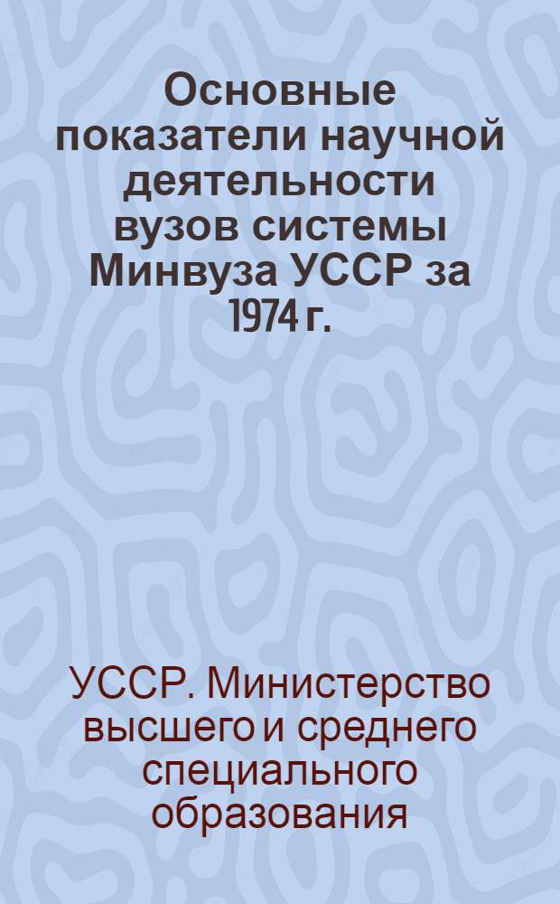 Основные показатели научной деятельности вузов системы Минвуза УССР за 1974 г.