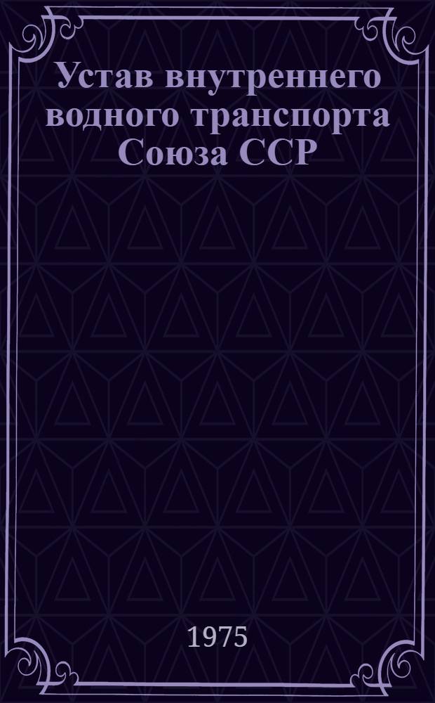 Устав внутреннего водного транспорта Союза ССР : Утв. Советом Министров СССР 15/X 1955 г. : Введ. в действие 1/I 1956 г.