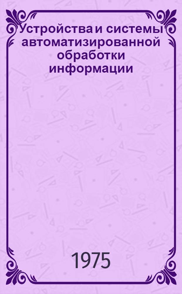 Устройства и системы автоматизированной обработки информации : Сборник науч. трудов
