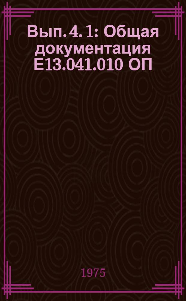 Вып. 4. [1] : Общая документация Е13.041.010 ОП