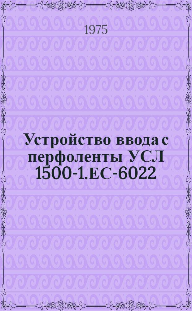 Устройство ввода с перфоленты УСЛ 1500-1.ЕС-6022 : Техн. описания и методика проверки ТЭЗ Е13.041.011. Оп2