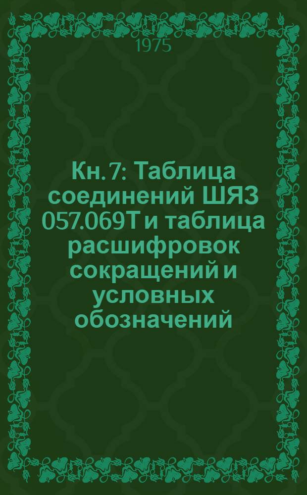 Кн. 7 : Таблица соединений ШЯЗ 057.069Т и таблица расшифровок сокращений и условных обозначений