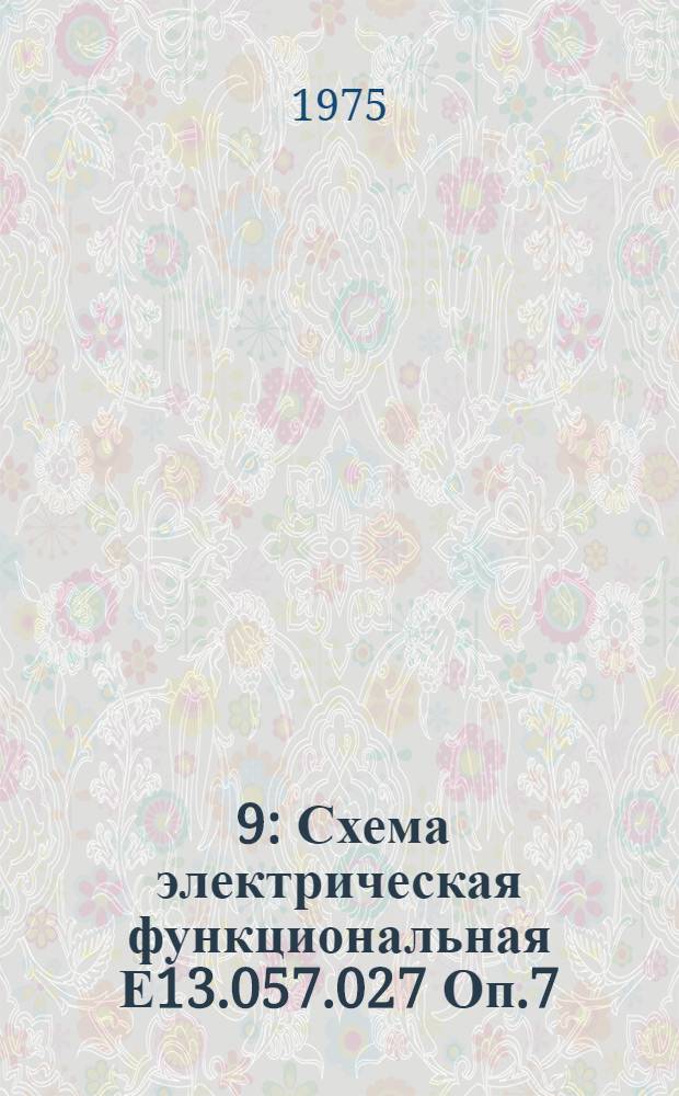 [9] : Схема электрическая функциональная Е13.057.027 Оп.7