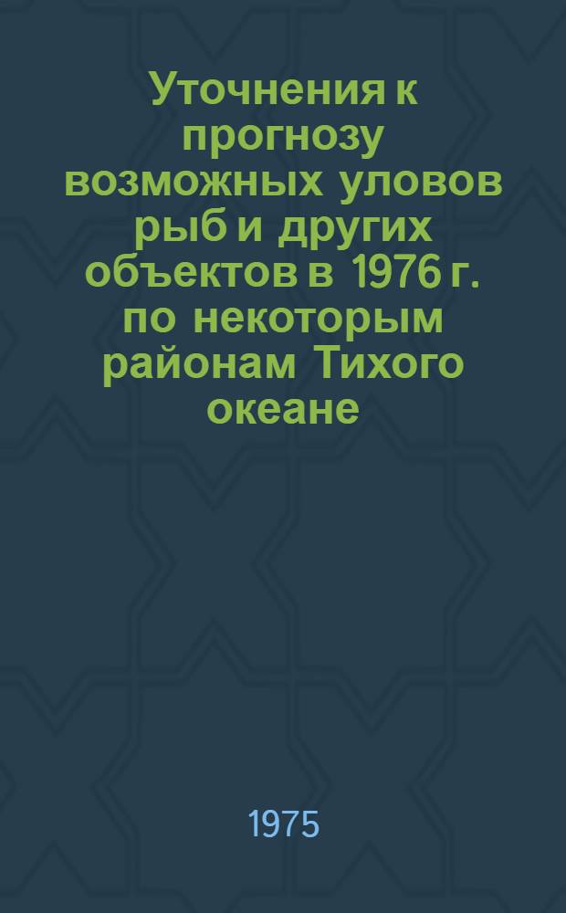 Уточнения к прогнозу возможных уловов рыб и других объектов в 1976 г. по некоторым районам Тихого океане, [разработанному ТИНРО