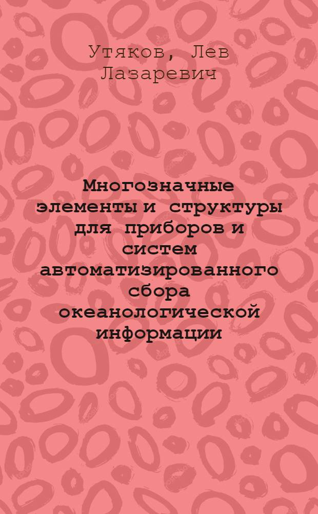 Многозначные элементы и структуры для приборов и систем автоматизированного сбора океанологической информации : Автореф. дис. на соиск. учен. степени д.т.н