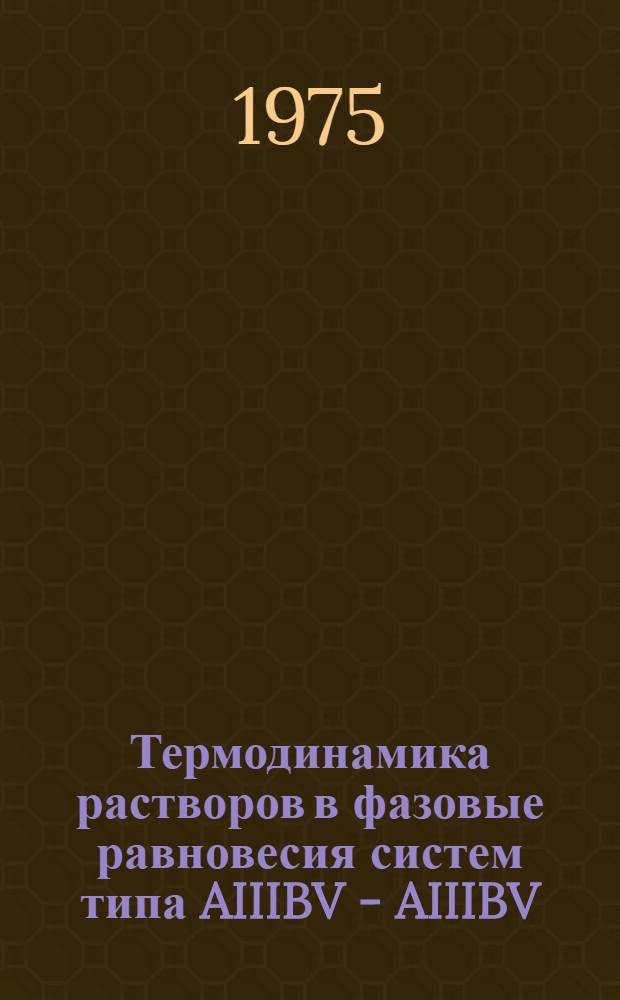 Термодинамика растворов в фазовые равновесия систем типа AIIIBV - AIIIBV : Автореф. дис. на соиск. учен. степени д-ра хим. наук : (05.17.16)